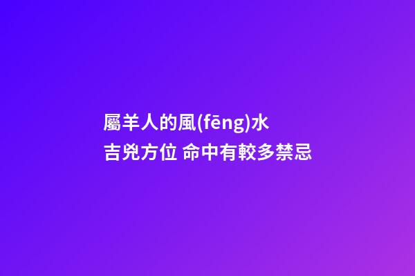屬羊人的風(fēng)水吉兇方位 命中有較多禁忌